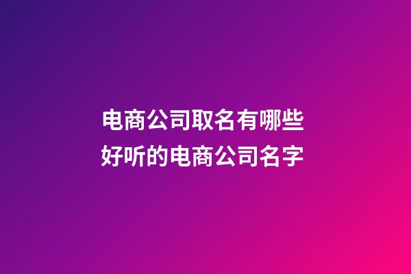 电商公司取名有哪些 好听的电商公司名字-第1张-公司起名-玄机派